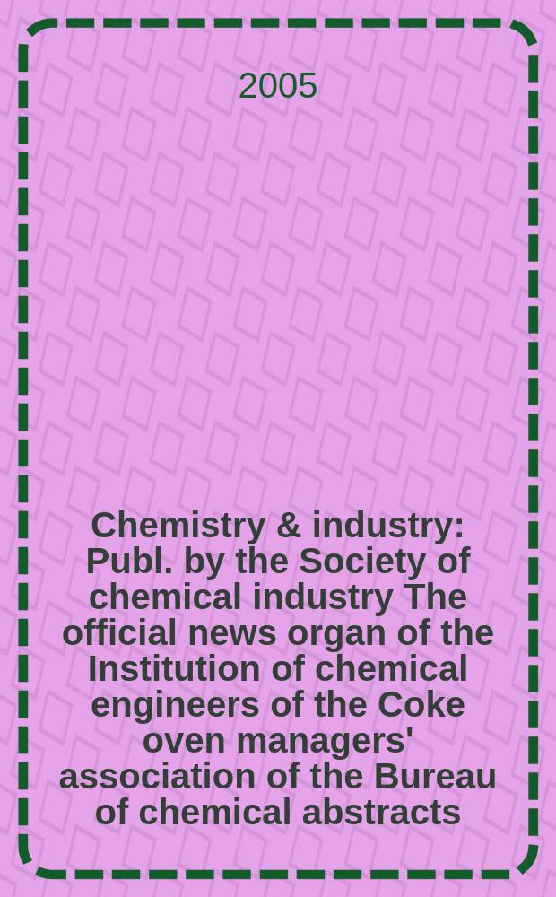 Chemistry & industry : Publ. by the Society of chemical industry The official news organ of the Institution of chemical engineers of the Coke oven managers' association of the Bureau of chemical abstracts. 2005, № 7