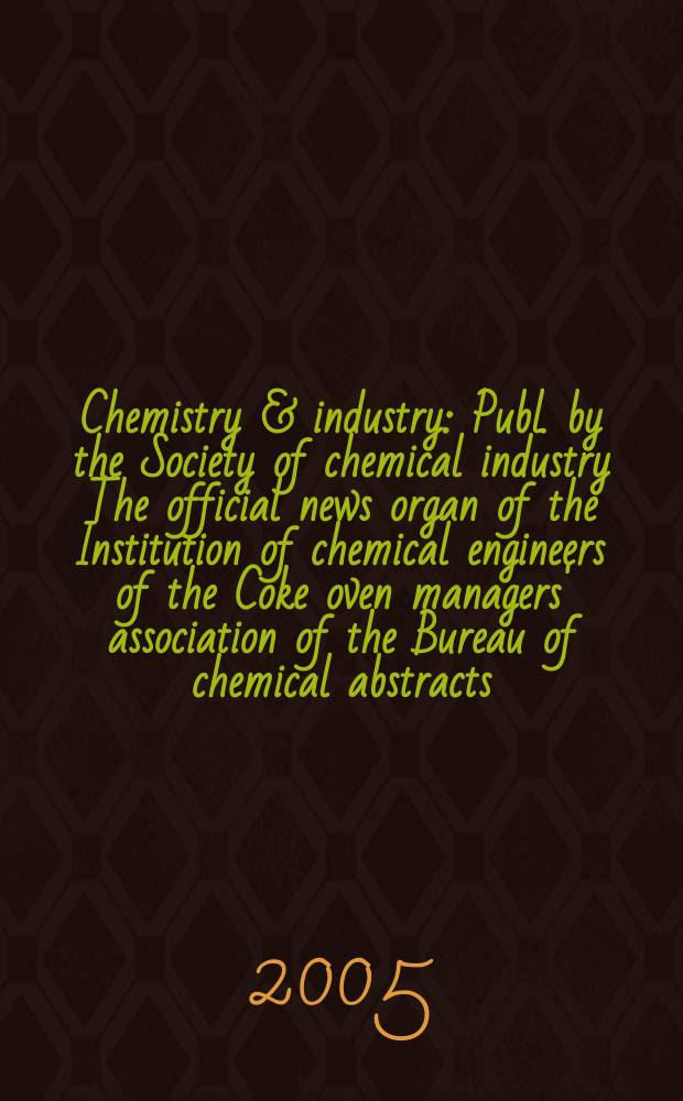 Chemistry & industry : Publ. by the Society of chemical industry The official news organ of the Institution of chemical engineers of the Coke oven managers' association of the Bureau of chemical abstracts. 2005, № 13
