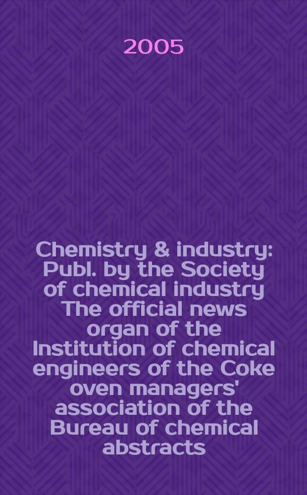 Chemistry & industry : Publ. by the Society of chemical industry The official news organ of the Institution of chemical engineers of the Coke oven managers' association of the Bureau of chemical abstracts. 2005, № 15