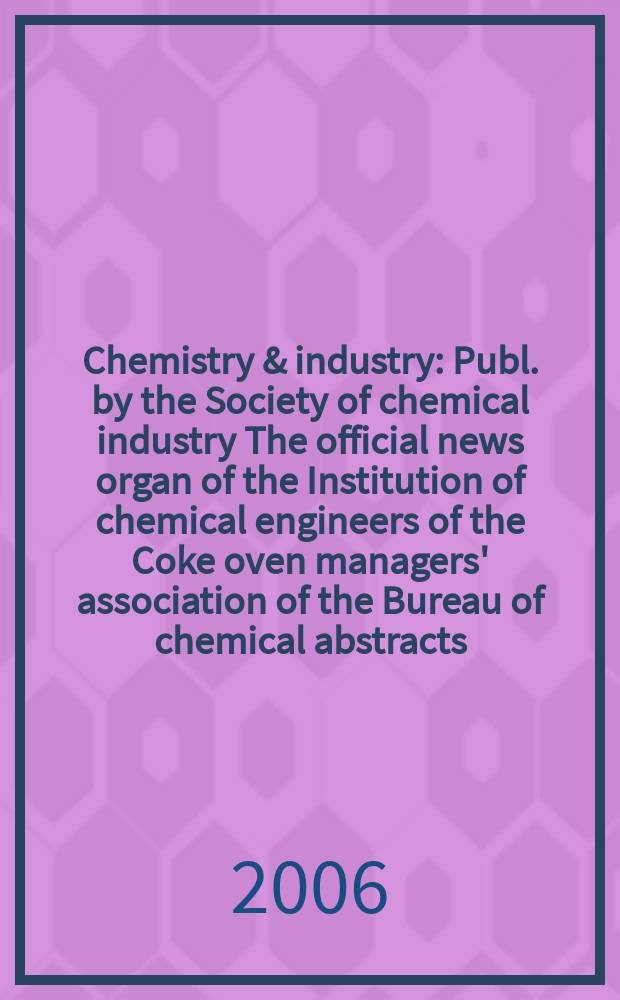 Chemistry & industry : Publ. by the Society of chemical industry The official news organ of the Institution of chemical engineers of the Coke oven managers' association of the Bureau of chemical abstracts. 2006, № 13