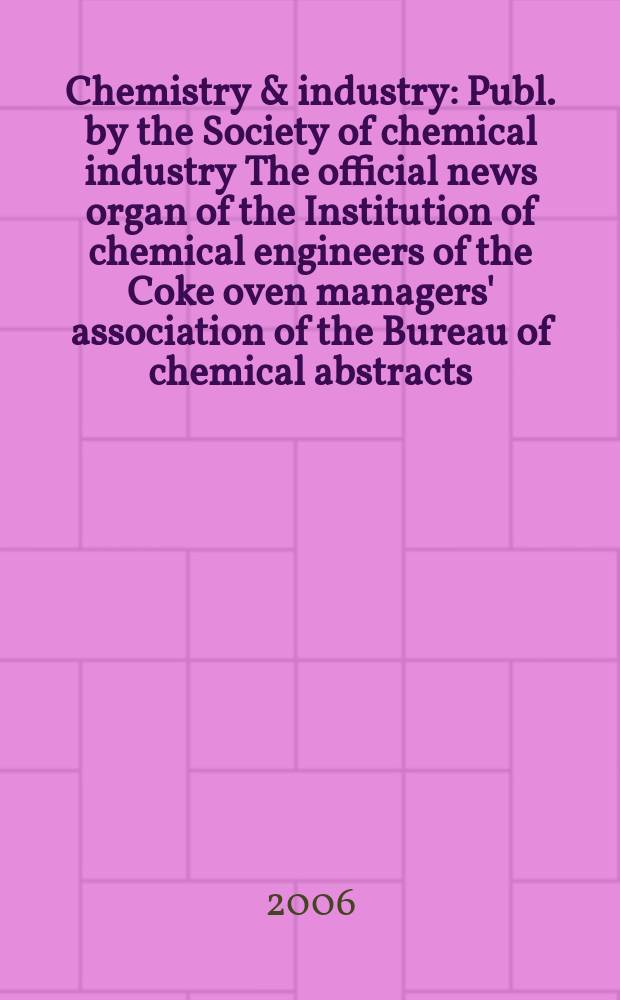 Chemistry & industry : Publ. by the Society of chemical industry The official news organ of the Institution of chemical engineers of the Coke oven managers' association of the Bureau of chemical abstracts. 2006, № 15