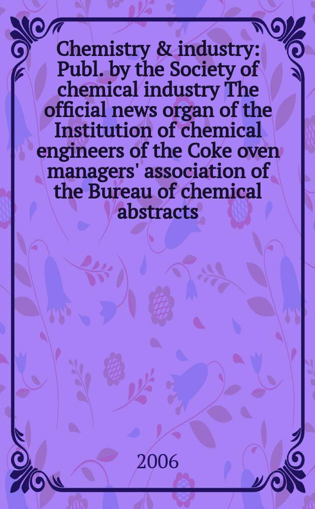 Chemistry & industry : Publ. by the Society of chemical industry The official news organ of the Institution of chemical engineers of the Coke oven managers' association of the Bureau of chemical abstracts. 2006, № 22