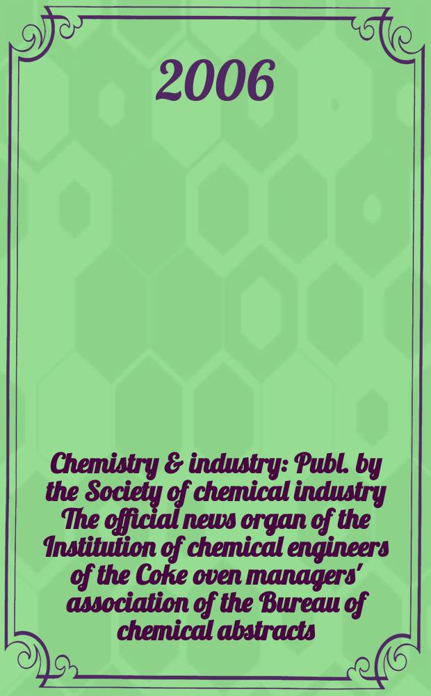 Chemistry & industry : Publ. by the Society of chemical industry The official news organ of the Institution of chemical engineers of the Coke oven managers' association of the Bureau of chemical abstracts. 2006, № 23