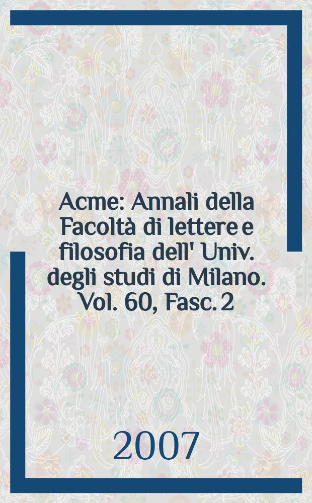 Acme : Annali della Facoltà di lettere e filosofia dell' Univ. degli studi di Milano. Vol. 60, Fasc. 2