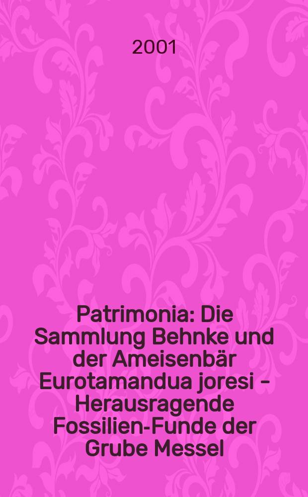 Patrimonia : Die Sammlung Behnke und der Ameisenbär Eurotamandua joresi - Herausragende Fossilien-Funde der Grube Messel = Собрание Генке и муравьед евротаманда йорези из раскопок Груб Мессел
