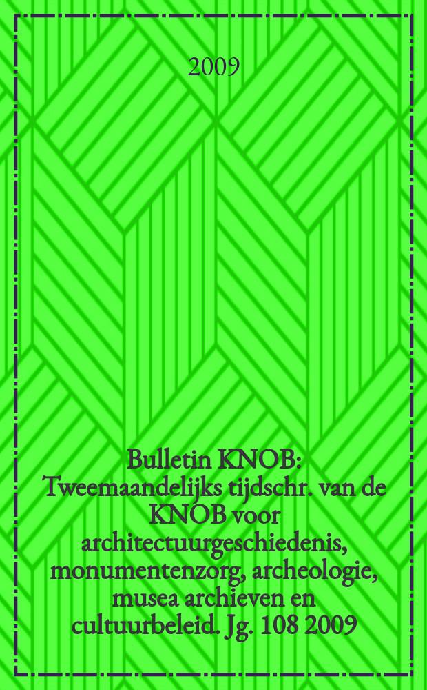 Bulletin KNOB : Tweemaandelijks tijdschr. van de KNOB voor architectuurgeschiedenis, monumentenzorg, archeologie, musea archieven en cultuurbeleid. Jg. 108 2009, № 4