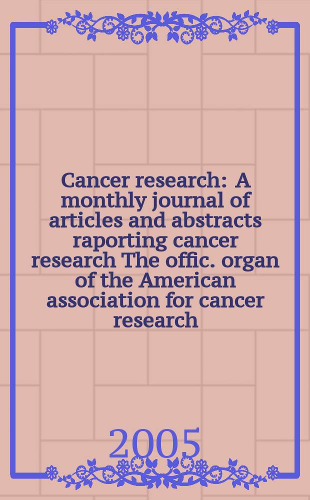 Cancer research : A monthly journal of articles and abstracts raporting cancer research The offic. organ of the American association for cancer research. Vol. 65, № 5