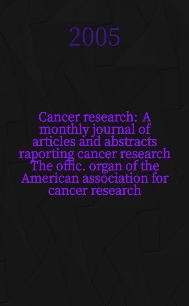 Cancer research : A monthly journal of articles and abstracts raporting cancer research The offic. organ of the American association for cancer research. Vol. 65, № 12