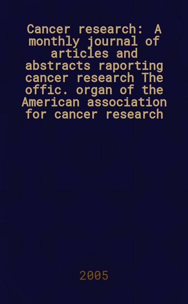 Cancer research : A monthly journal of articles and abstracts raporting cancer research The offic. organ of the American association for cancer research. Vol. 65, № 14