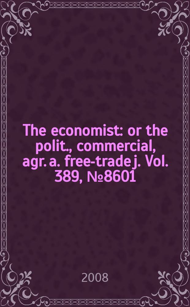 The economist : or the polit., commercial, agr. a. free-trade j. Vol. 389, № 8601