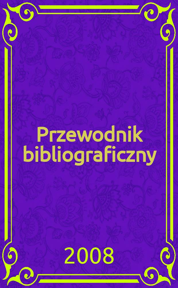 Przewodnik bibliograficzny : Urzędowy wykaz druków wyd. w Rzeczypospolitej Polskiej i poloniców zagranicznych, opracowany w Bibliotece narodowej. [Ser. 2], r. 64 (76) 2008, № 39