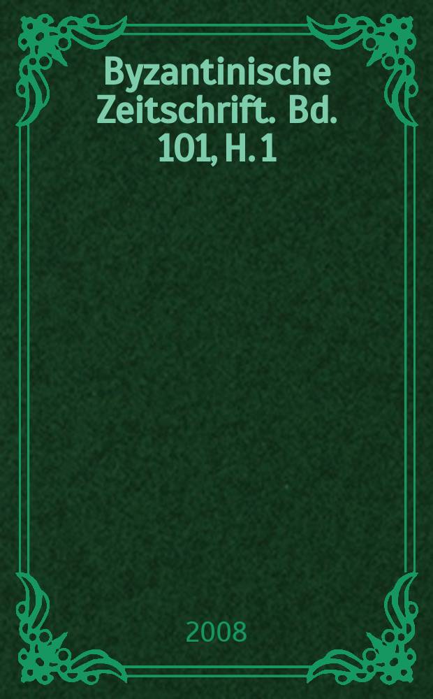 Byzantinische Zeitschrift. Bd. 101, H. 1