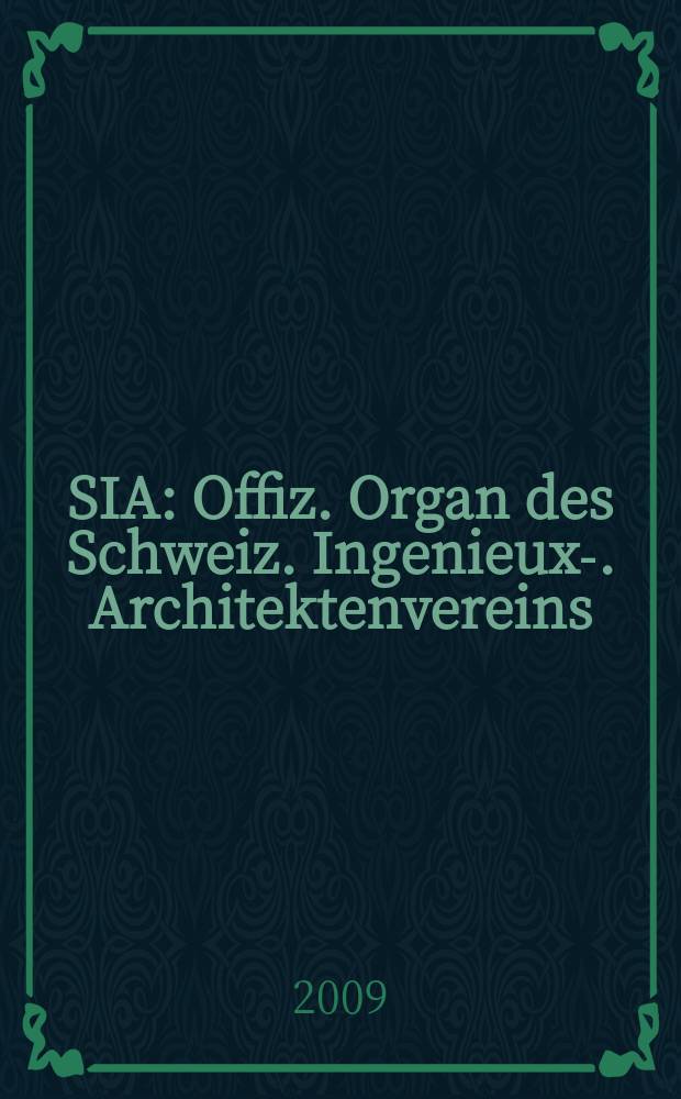 SIA : Offiz. Organ [des] Schweiz. Ingenieux -u. Architektenvereins (SIA), Ges. ehemaliger Studierender der ETH Zürich (GEP), Schweiz Vereinig. beratender Ingenieure (USIC). Jg. 135 2009, № 33/34