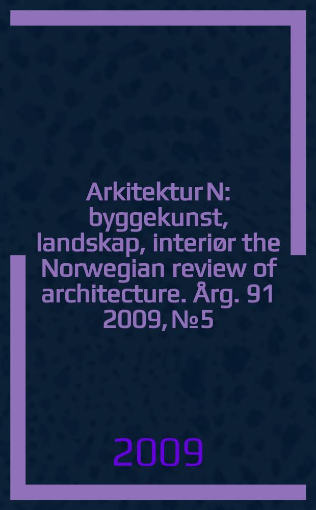 Arkitektur N : byggekunst, landskap, interiør the Norwegian review of architecture. Årg. 91 2009, № 5