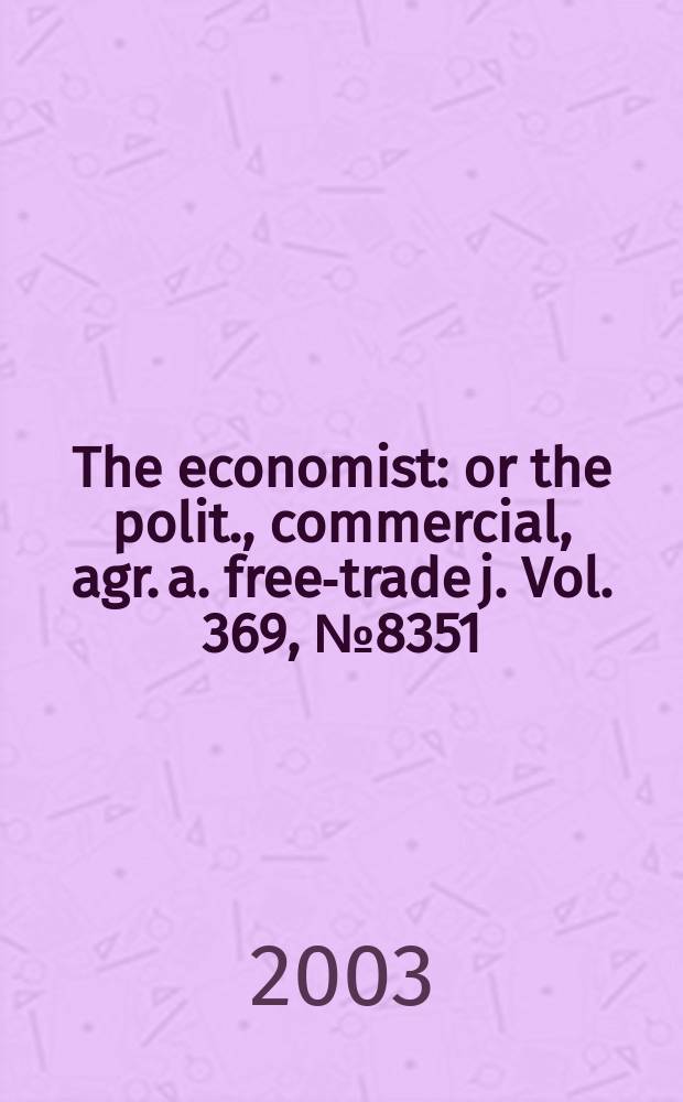 The economist : or the polit., commercial, agr. a. free-trade j. Vol. 369 , № 8351