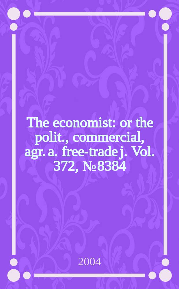 The economist : or the polit., commercial, agr. a. free-trade j. Vol. 372, № 8384
