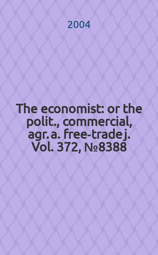 The economist : or the polit., commercial, agr. a. free-trade j. Vol. 372, № 8388