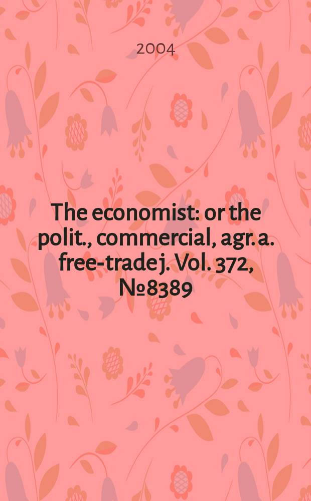 The economist : or the polit., commercial, agr. a. free-trade j. Vol. 372, № 8389