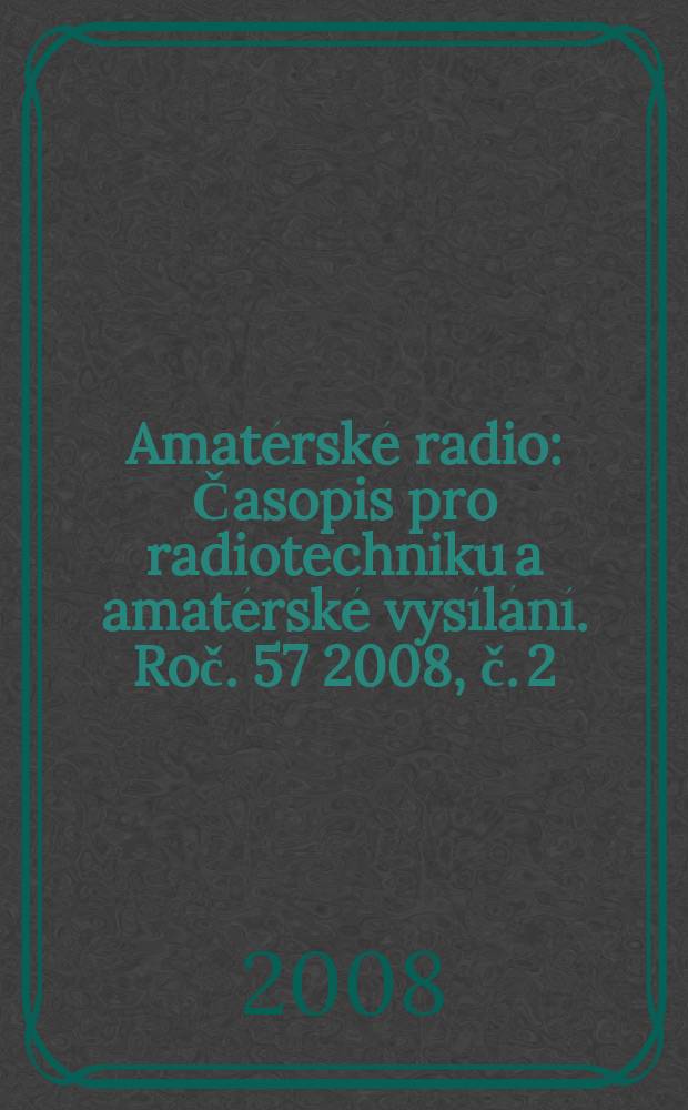 Amatérské radio : Časopis pro radiotechniku a amatérské vysílání. Roč. 57 2008, č. 2