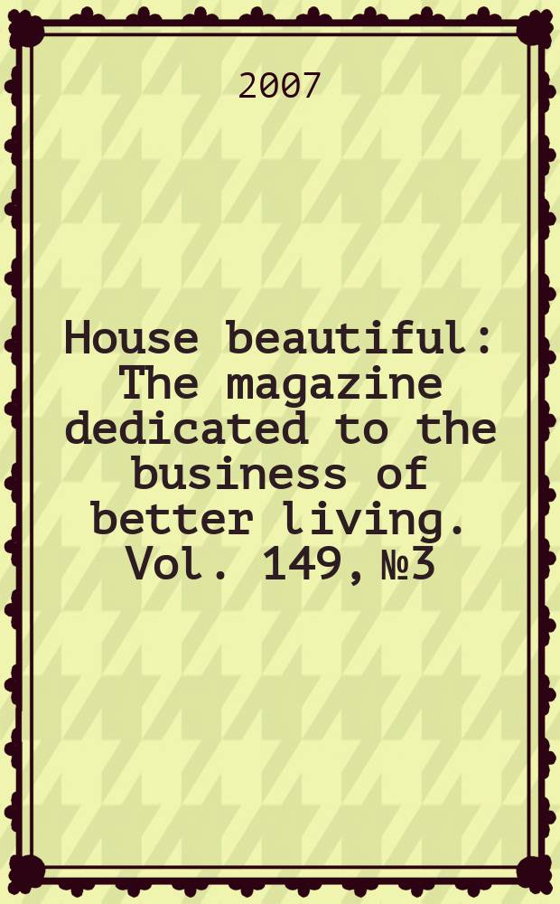 House beautiful : The magazine dedicated to the business of better living. Vol. 149, № 3