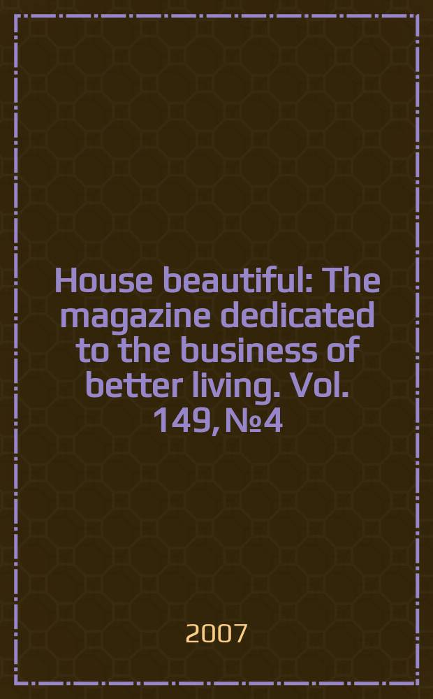House beautiful : The magazine dedicated to the business of better living. Vol. 149, № 4
