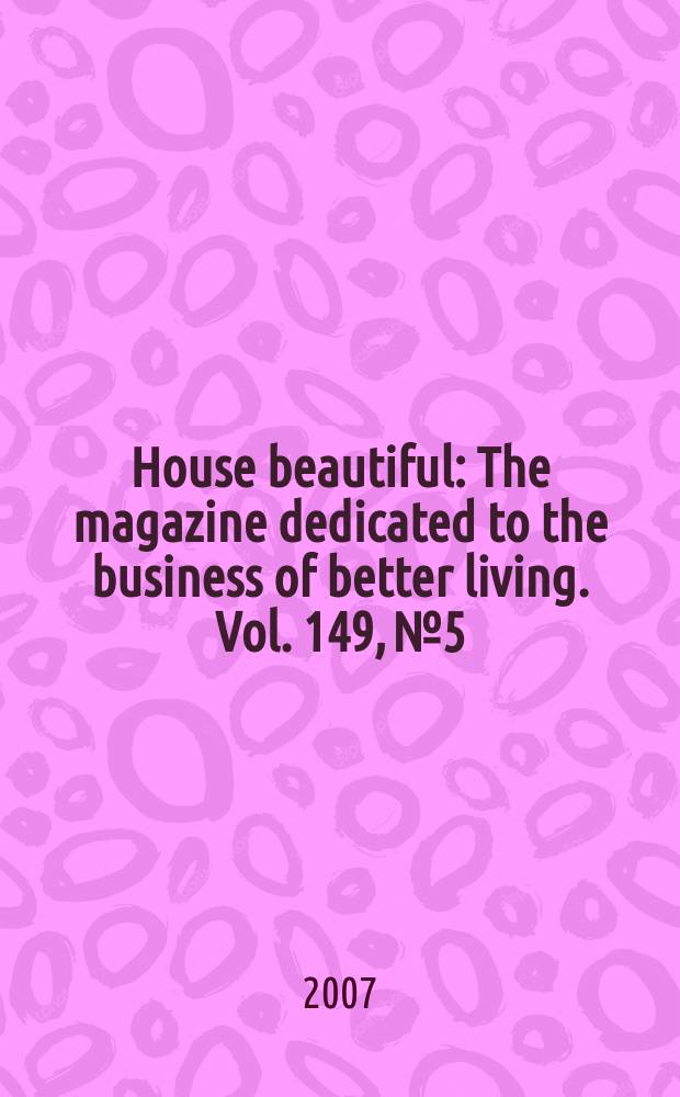 House beautiful : The magazine dedicated to the business of better living. Vol. 149, № 5