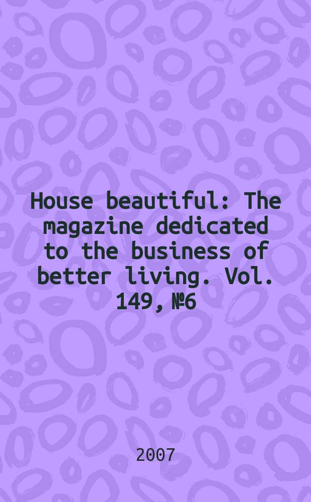 House beautiful : The magazine dedicated to the business of better living. Vol. 149, № 6