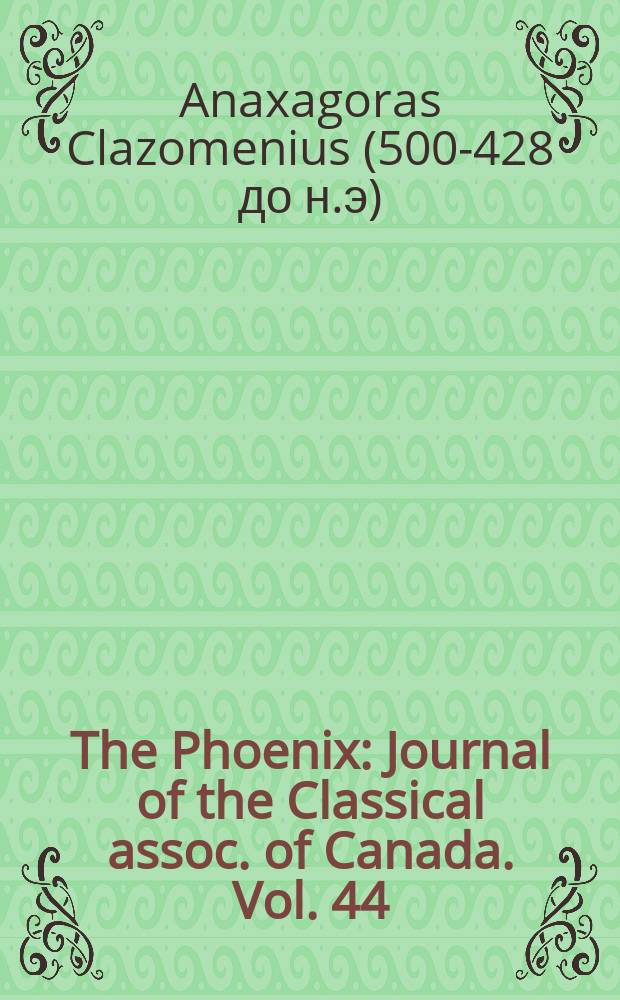 The Phoenix : Journal of the Classical assoc. of Canada. Vol. 44 : Fragments and Testimonia = Анаксагор. Тексты и фрагменты с замечаниями и пояснениями Патриции Кед