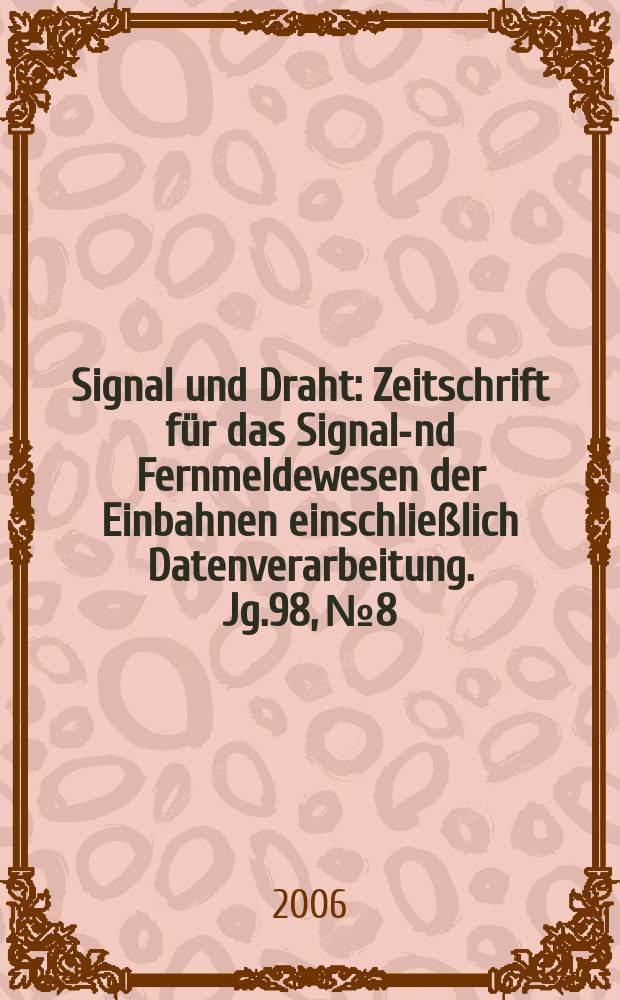 Signal und Draht : Zeitschrift f&uuml;r das Signal -und Fernmeldewesen der Einbahnen einschlie&szlig;lich Datenverarbeitung. Jg.98, № 8