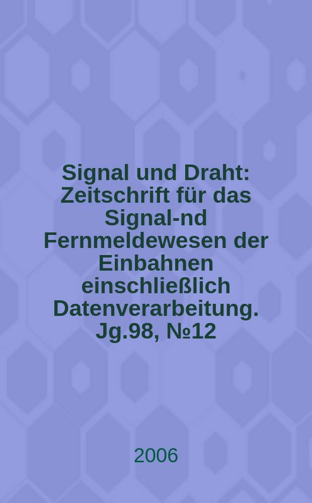 Signal und Draht : Zeitschrift für das Signal -und Fernmeldewesen der Einbahnen einschließlich Datenverarbeitung. Jg.98, № 12