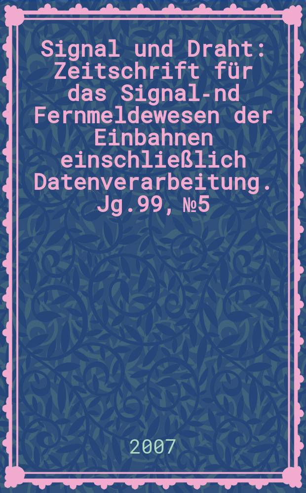 Signal und Draht : Zeitschrift f&uuml;r das Signal -und Fernmeldewesen der Einbahnen einschlie&szlig;lich Datenverarbeitung. Jg.99, № 5