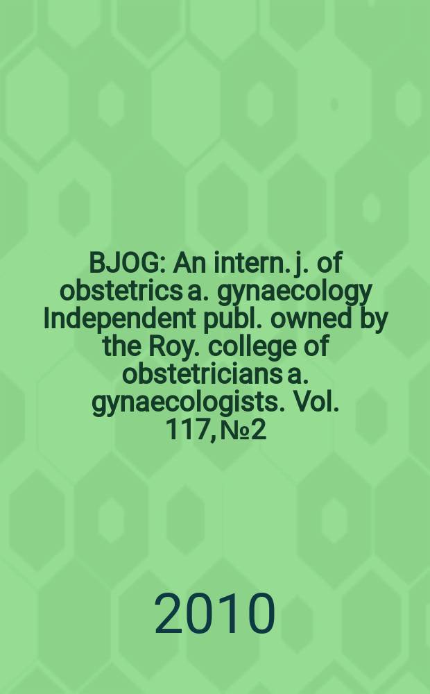 BJOG : An intern. j. of obstetrics a. gynaecology [Independent publ. owned by the Roy. college of obstetricians a. gynaecologists]. Vol. 117, № 2 : The gynaecological and reproductive health problems of puberty and adolescence = Проблемы гинекологии и репродуктивного здоровья подростков