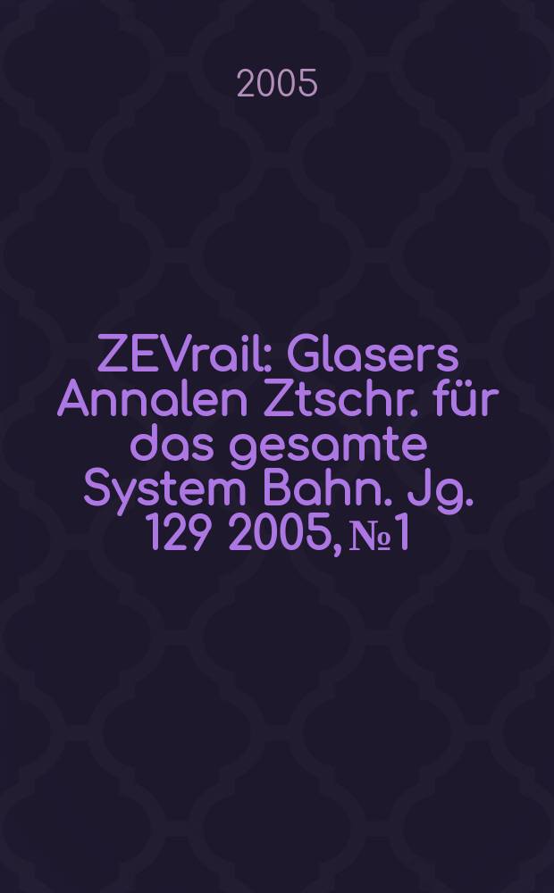 ZEVrail : Glasers Annalen Ztschr. für das gesamte System Bahn. Jg. 129 2005, № 1/2
