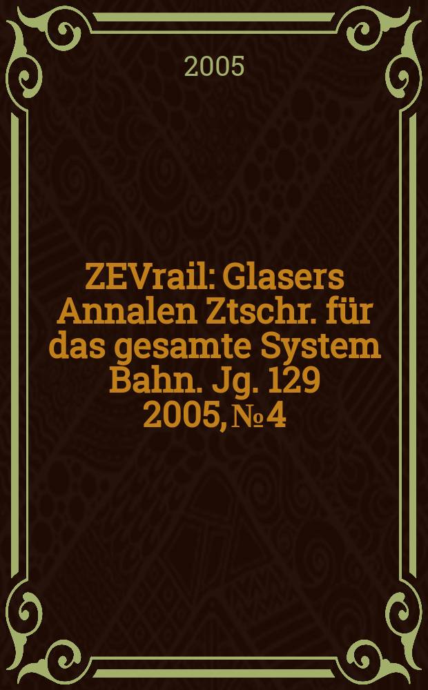 ZEVrail : Glasers Annalen Ztschr. für das gesamte System Bahn. Jg. 129 2005, № 4