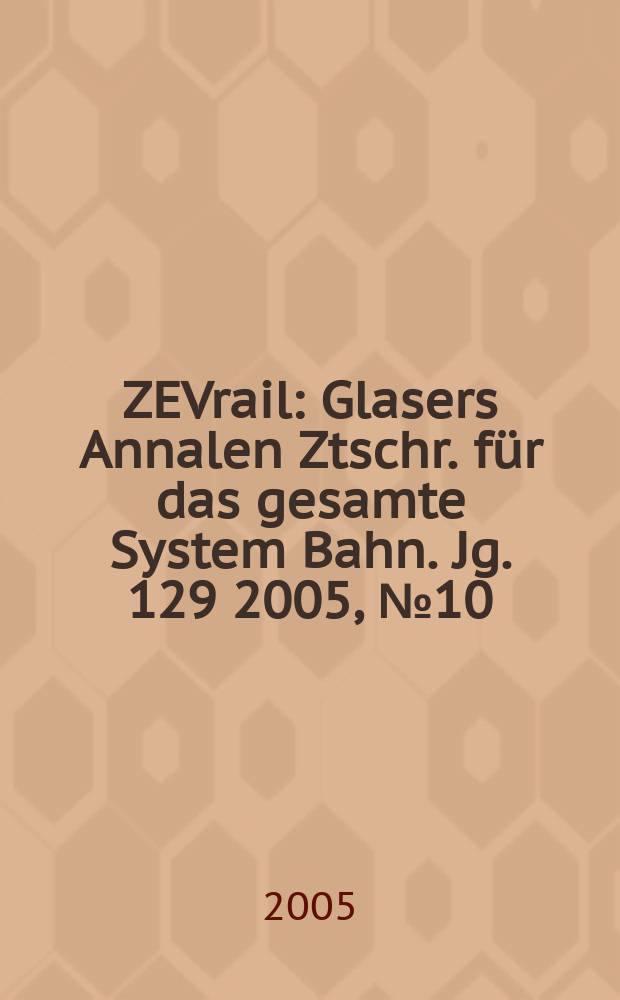 ZEVrail : Glasers Annalen Ztschr. für das gesamte System Bahn. Jg. 129 2005, № 10