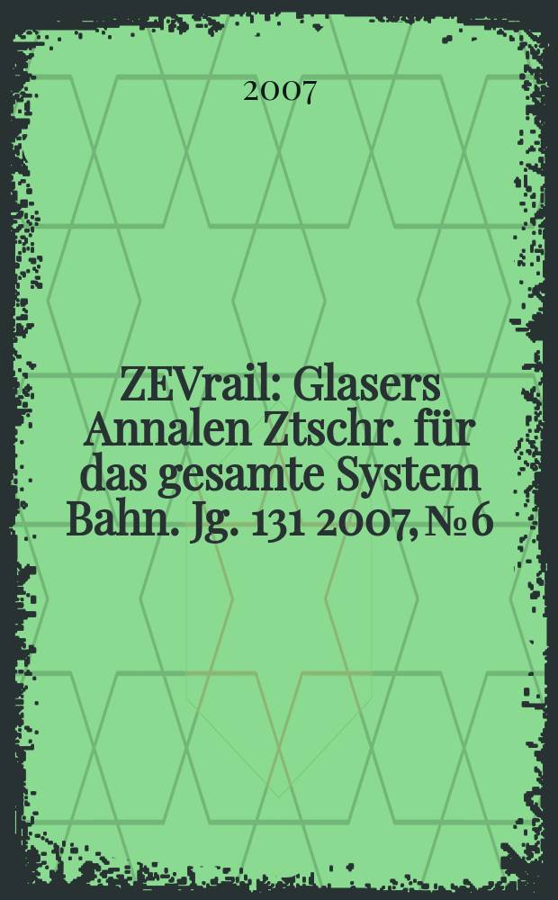 ZEVrail : Glasers Annalen Ztschr. für das gesamte System Bahn. Jg. 131 2007, № 6/7