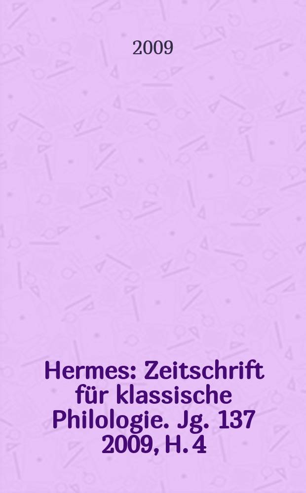 Hermes : Zeitschrift für klassische Philologie. Jg. 137 2009, H. 4