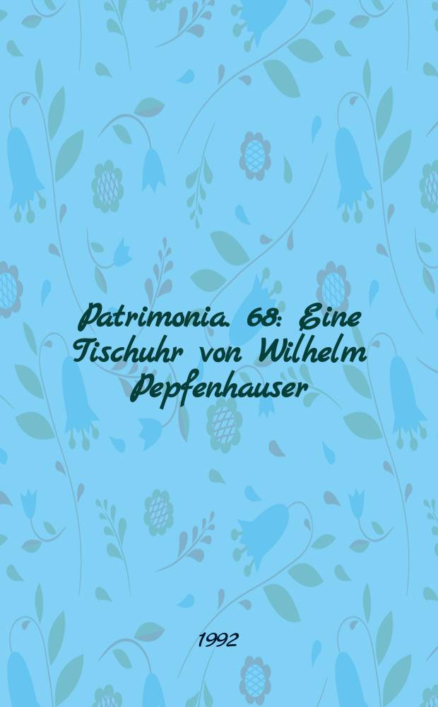 Patrimonia. 68 : Eine Tischuhr von Wilhelm Pepfenhauser = Настольные часы от Вильгельма Пепфенхаузер