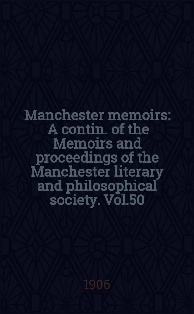 Manchester memoirs : A contin. of the Memoirs and proceedings of the Manchester literary and philosophical society. Vol.50