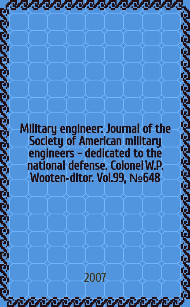Military engineer : Journal of the Society of American military engineers - dedicated to the national defense. Colonel W.P. Wooten -editor. Vol.99, № 648