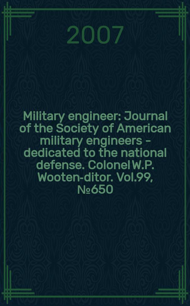 Military engineer : Journal of the Society of American military engineers - dedicated to the national defense. Colonel W.P. Wooten -editor. Vol.99, № 650