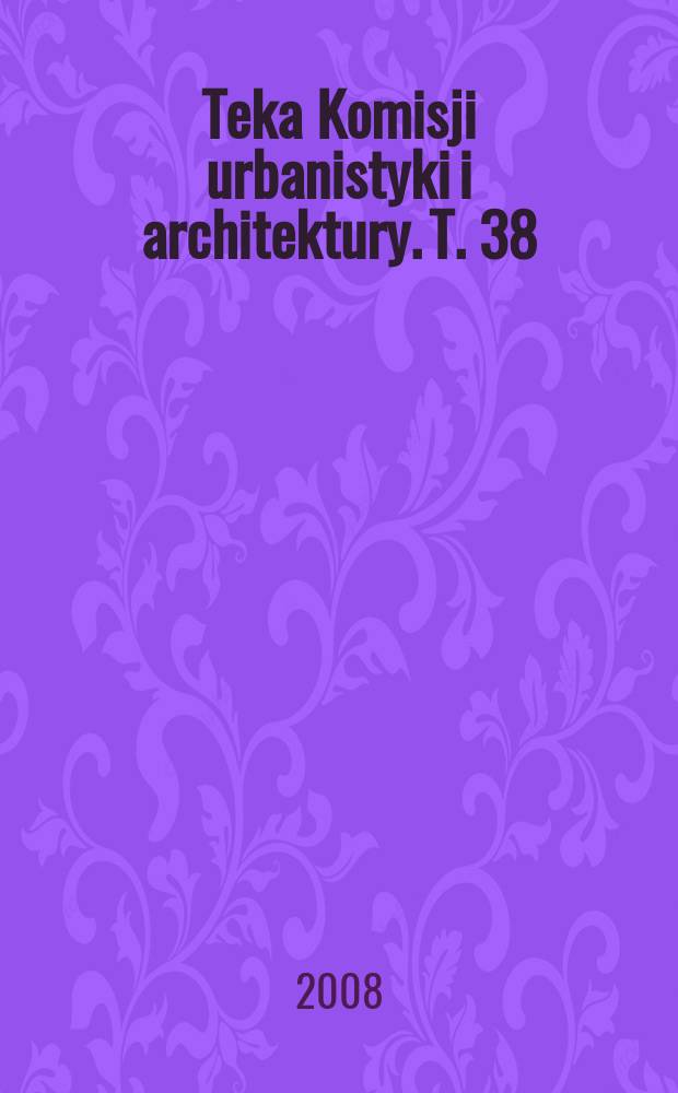 Teka Komisji urbanistyki i architektury. T. 38/39 : 2006/2007