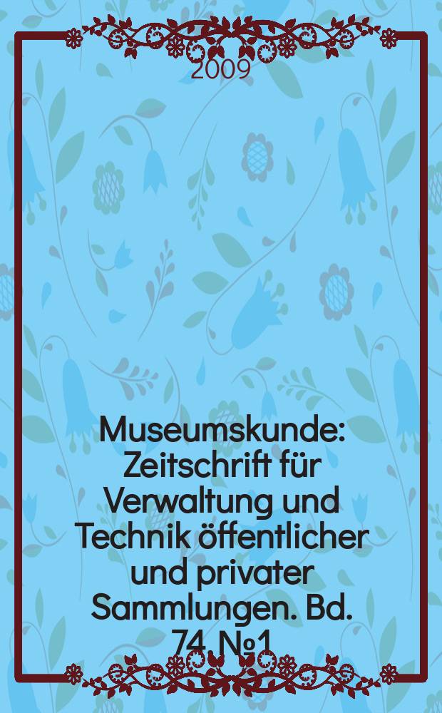 Museumskunde : Zeitschrift für Verwaltung und Technik öffentlicher und privater Sammlungen. Bd. 74, № 1