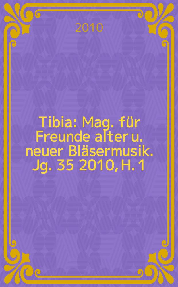 Tibia : Mag. für Freunde alter u. neuer Bläsermusik. Jg. 35 2010, H. 1