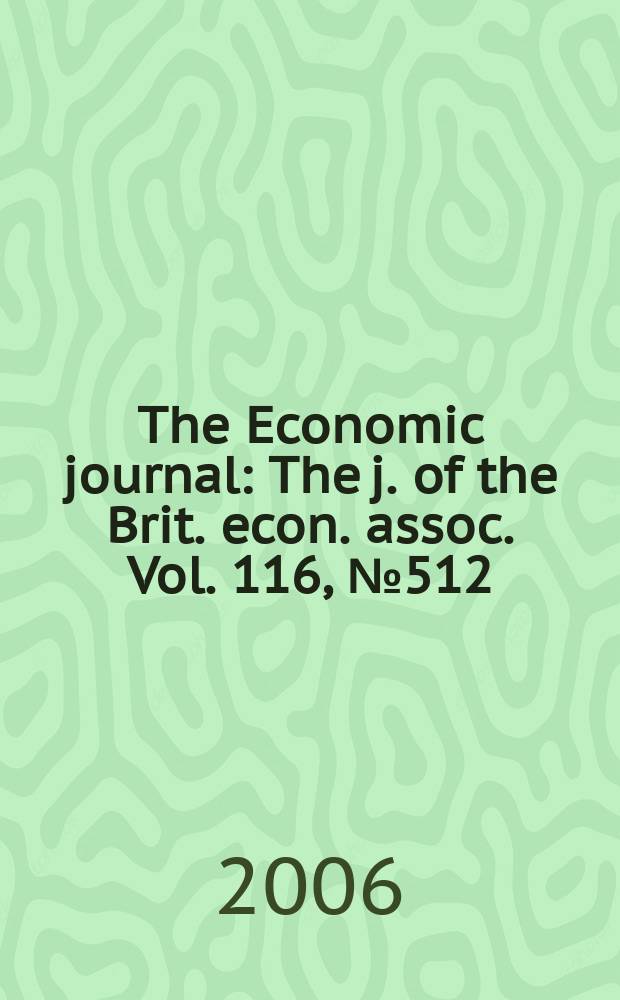 The Economic journal : The j. of the Brit. econ. assoc. Vol. 116, № 512