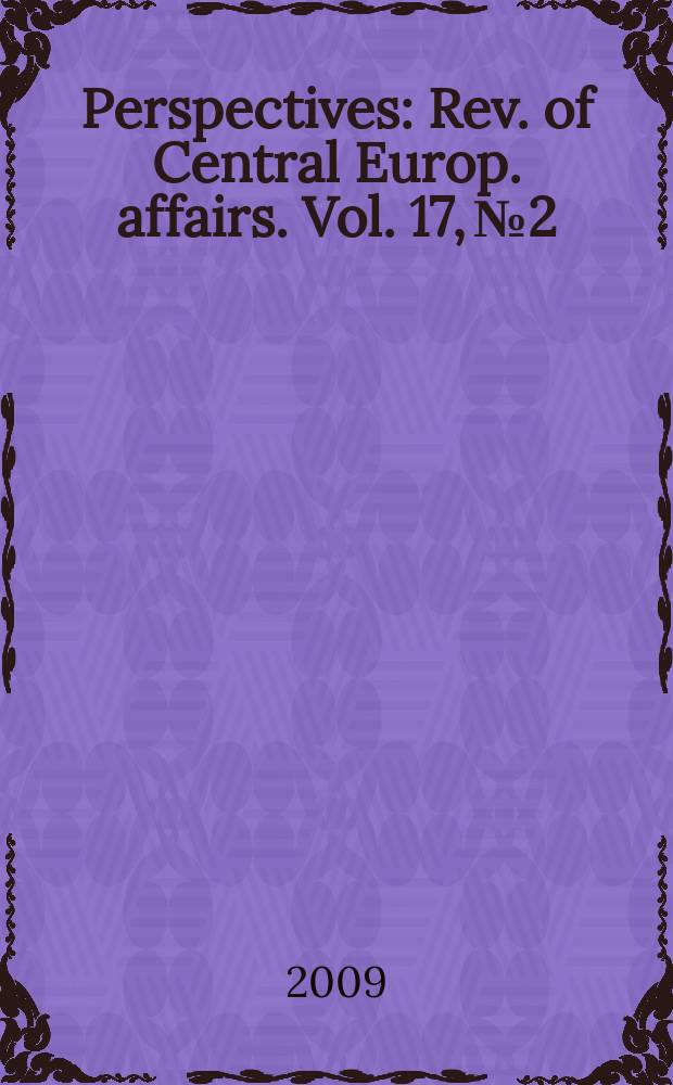 Perspectives : Rev. of Central Europ. affairs. Vol. 17, № 2