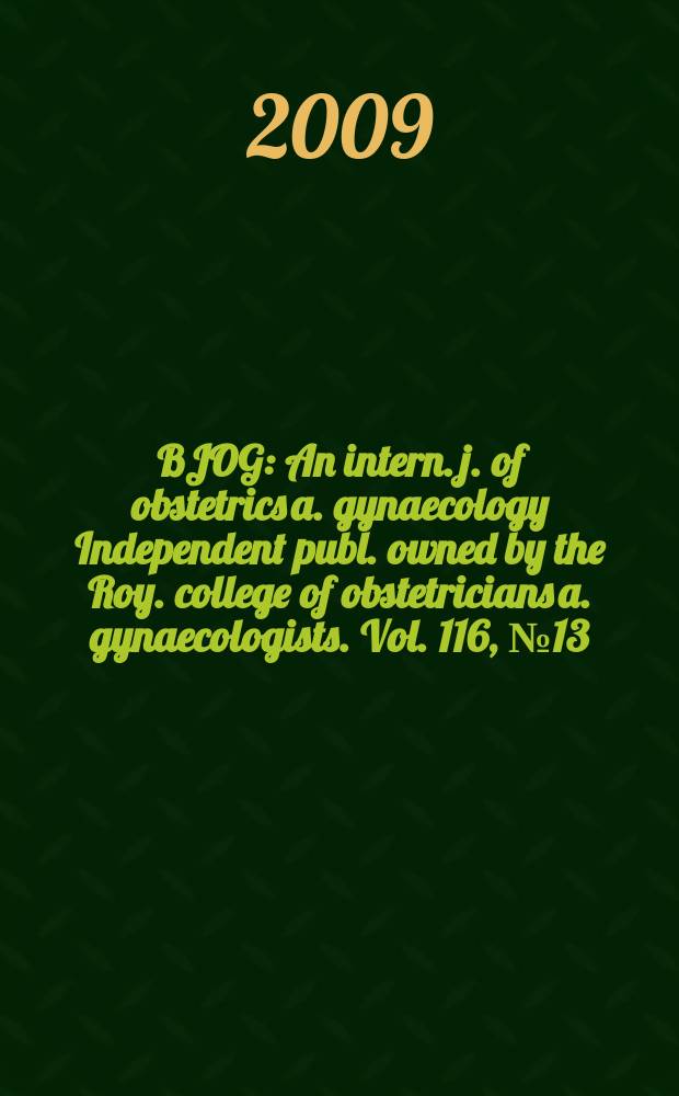 BJOG : An intern. j. of obstetrics a. gynaecology [Independent publ. owned by the Roy. college of obstetricians a. gynaecologists]. Vol. 116, № 13
