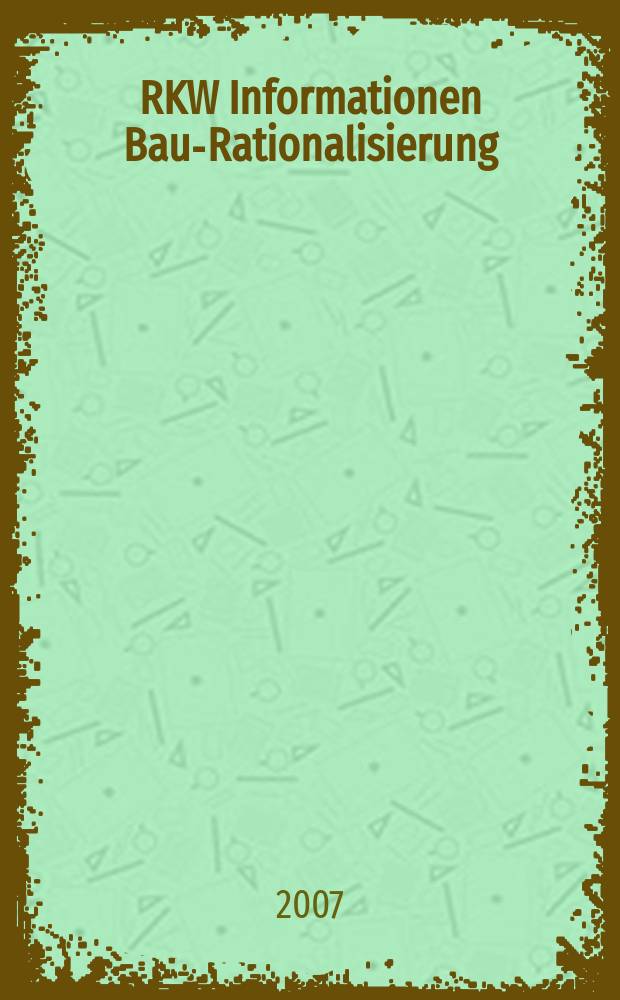RKW Informationen Bau-Rationalisierung : IBR Magazin der RG - Bau im RKW / Rationalisierungs- u. Innovationszentrum der dt. Wirtschaft. Jg.36 2007, № 4