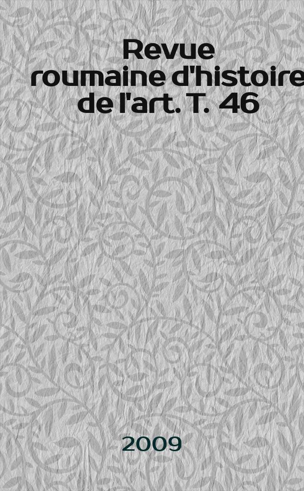 Revue roumaine d'histoire de l'art. T. 46