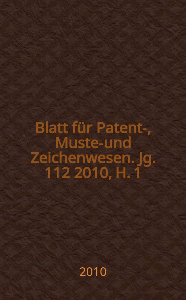 Blatt f&uuml;r Patent-, Muster- und Zeichenwesen. Jg. 112 2010, H. 1